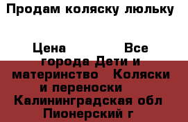  Продам коляску люльку › Цена ­ 12 000 - Все города Дети и материнство » Коляски и переноски   . Калининградская обл.,Пионерский г.